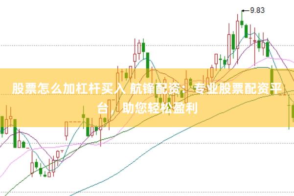 股票怎么加杠杆买入 航锋配资：专业股票配资平台，助您轻松盈利