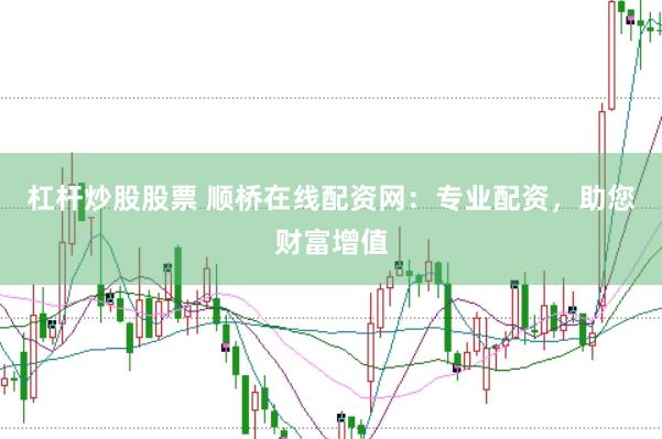杠杆炒股股票 顺桥在线配资网：专业配资，助您财富增值
