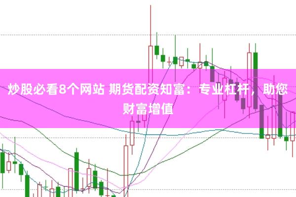 炒股必看8个网站 期货配资知富：专业杠杆，助您财富增值