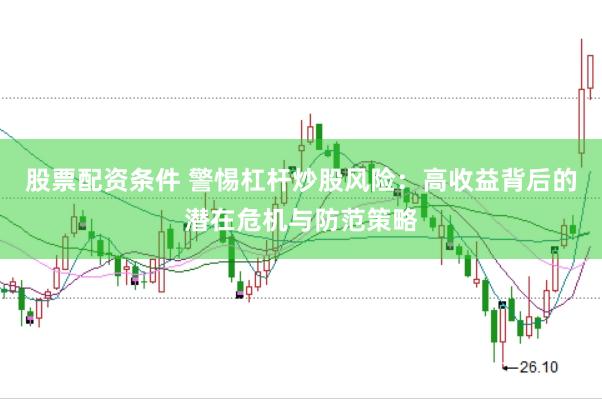 股票配资条件 警惕杠杆炒股风险：高收益背后的潜在危机与防范策略