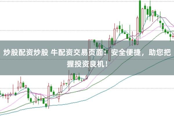 炒股配资炒股 牛配资交易页面：安全便捷，助您把握投资良机！