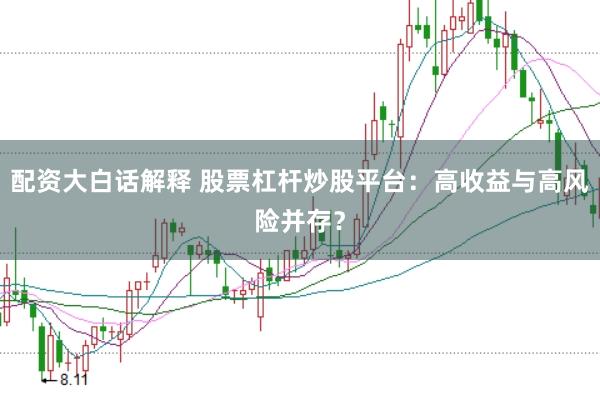配资大白话解释 股票杠杆炒股平台：高收益与高风险并存？