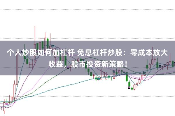 个人炒股如何加杠杆 免息杠杆炒股：零成本放大收益，股市投资新策略！