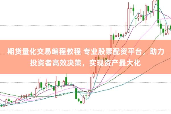 期货量化交易编程教程 专业股票配资平台，助力投资者高效决策，实现资产最大化