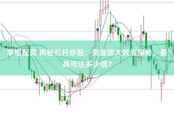 掌柜配资 揭秘杠杆炒股：资金放大效应探秘，最高可达多少倍？