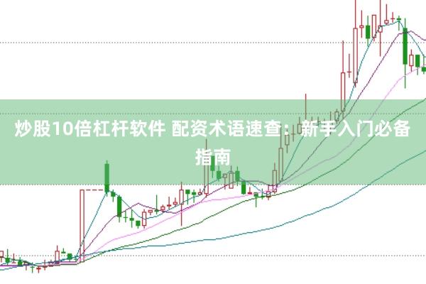 炒股10倍杠杆软件 配资术语速查：新手入门必备指南