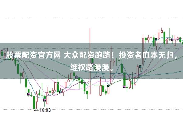股票配资官方网 大众配资跑路！投资者血本无归，维权路漫漫。
