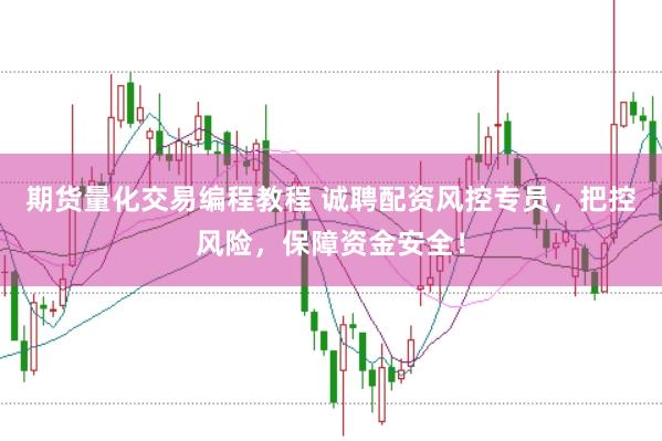 期货量化交易编程教程 诚聘配资风控专员，把控风险，保障资金安全！