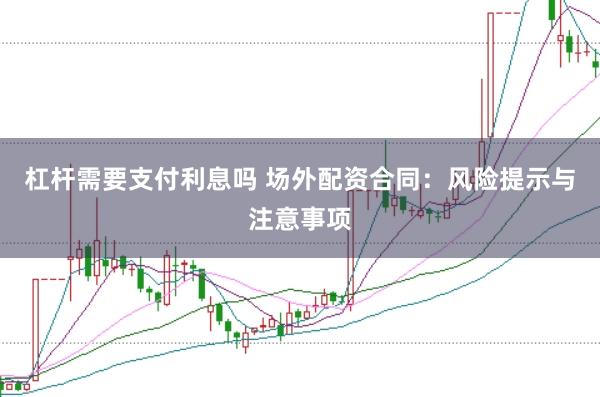 杠杆需要支付利息吗 场外配资合同：风险提示与注意事项
