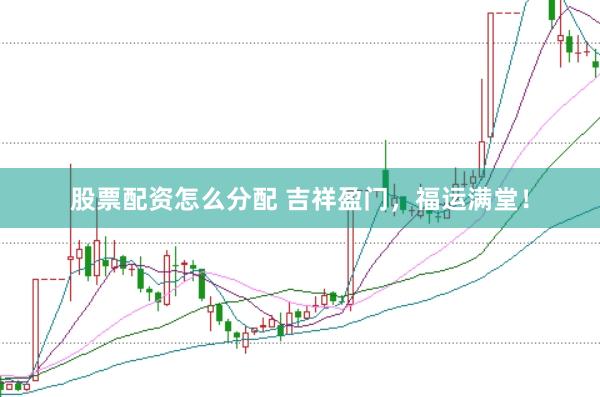 股票配资怎么分配 吉祥盈门，福运满堂！