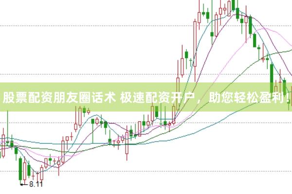 股票配资朋友圈话术 极速配资开户，助您轻松盈利！