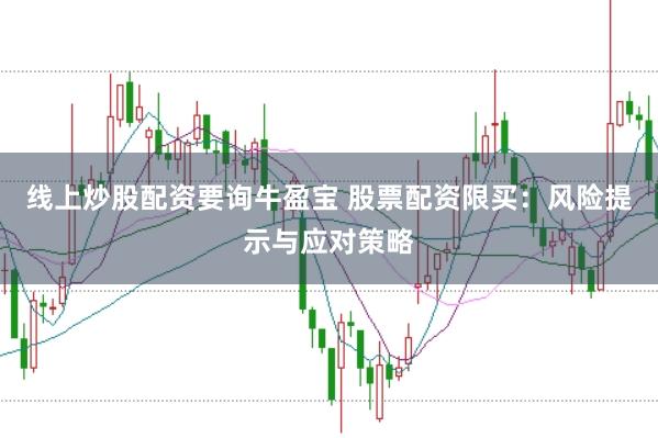 线上炒股配资要询牛盈宝 股票配资限买：风险提示与应对策略