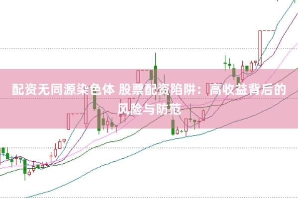 配资无同源染色体 股票配资陷阱：高收益背后的风险与防范