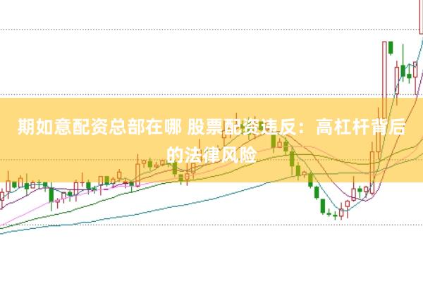 期如意配资总部在哪 股票配资违反：高杠杆背后的法律风险