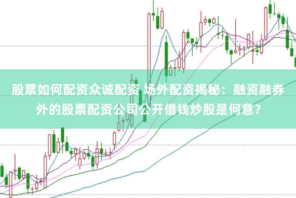 股票如何配资众诚配资 场外配资揭秘：融资融券外的股票配资公司公开借钱炒股是何意？