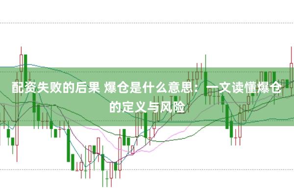 配资失败的后果 爆仓是什么意思：一文读懂爆仓的定义与风险