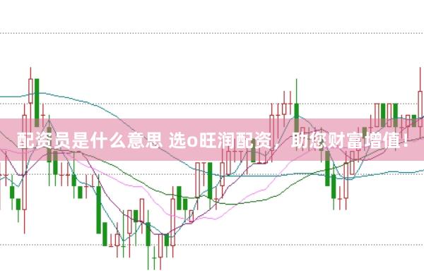 配资员是什么意思 选o旺润配资，助您财富增值！
