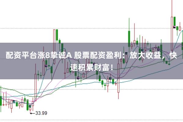 配资平台涨8挚诚A 股票配资盈利：放大收益，快速积累财富！