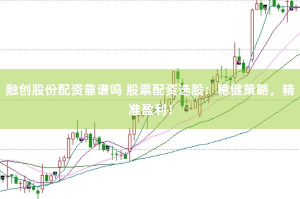 融创股份配资靠谱吗 股票配资选股：稳健策略，精准盈利！