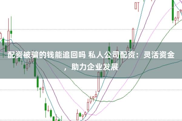 配资被骗的钱能追回吗 私人公司配资：灵活资金，助力企业发展