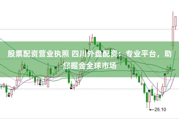 股票配资营业执照 四川外盘配资：专业平台，助您掘金全球市场