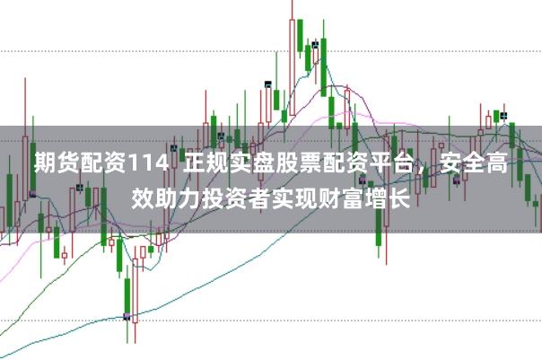 期货配资114  正规实盘股票配资平台，安全高效助力投资者实现财富增长