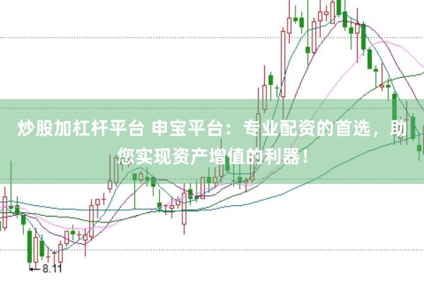 炒股加杠杆平台 申宝平台：专业配资的首选，助您实现资产增值的利器！