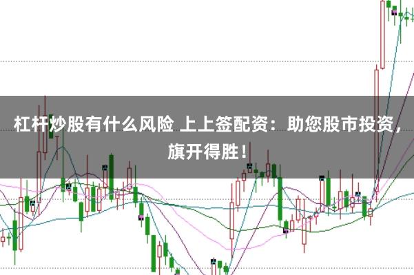 杠杆炒股有什么风险 上上签配资：助您股市投资，旗开得胜！