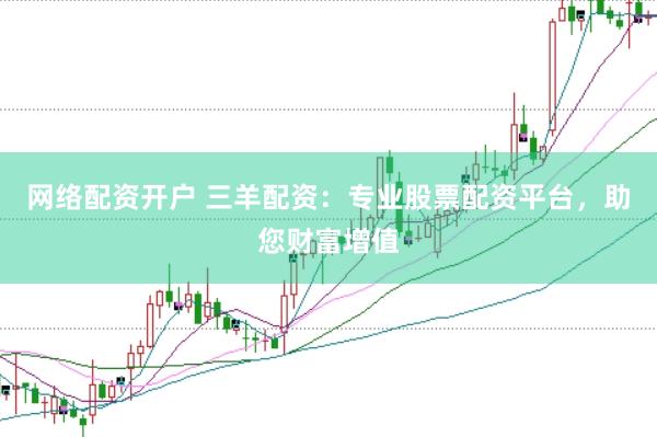 网络配资开户 三羊配资：专业股票配资平台，助您财富增值