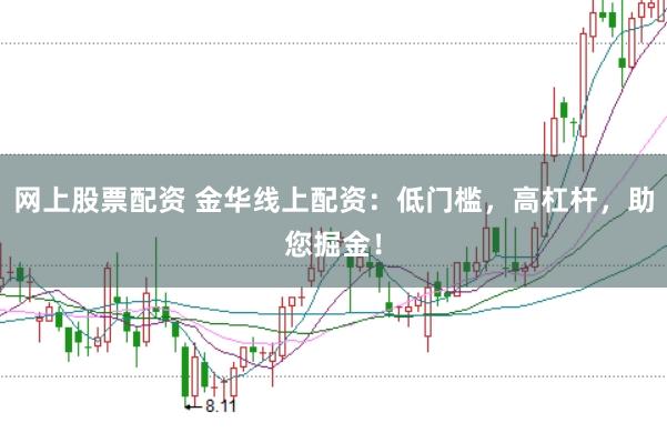 网上股票配资 金华线上配资：低门槛，高杠杆，助您掘金！