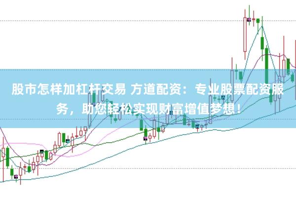 股市怎样加杠杆交易 方道配资：专业股票配资服务，助您轻松实现财富增值梦想！