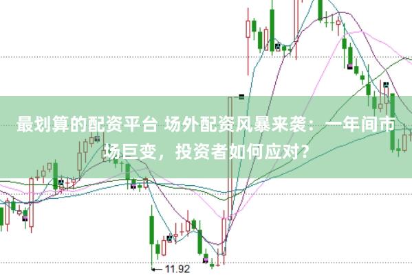 最划算的配资平台 场外配资风暴来袭：一年间市场巨变，投资者如何应对？