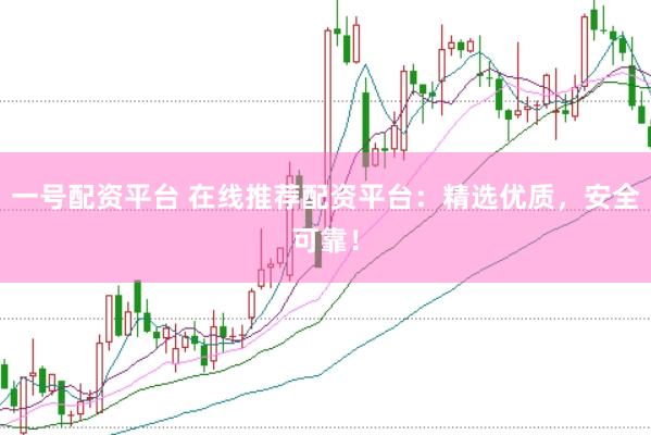 一号配资平台 在线推荐配资平台：精选优质，安全可靠！