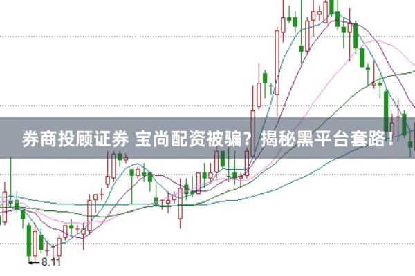 券商投顾证券 宝尚配资被骗？揭秘黑平台套路！