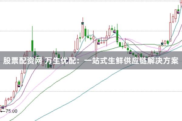 股票配资网 万生优配：一站式生鲜供应链解决方案