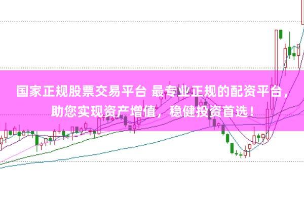 国家正规股票交易平台 最专业正规的配资平台，助您实现资产增值，稳健投资首选！