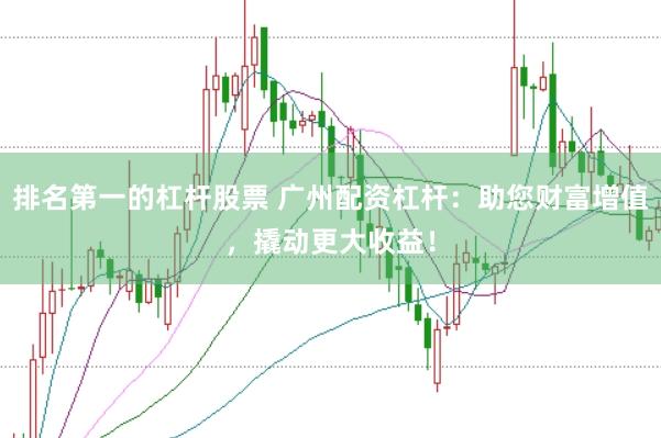 排名第一的杠杆股票 广州配资杠杆：助您财富增值，撬动更大收益！