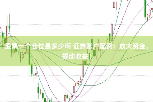 股票一个仓位是多少啊 证券账户配资：放大资金，撬动收益！