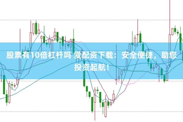 股票有10倍杠杆吗 爱配资下载：安全便捷，助您投资起航！