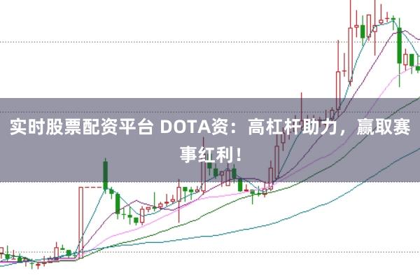 实时股票配资平台 DOTA资：高杠杆助力，赢取赛事红利！