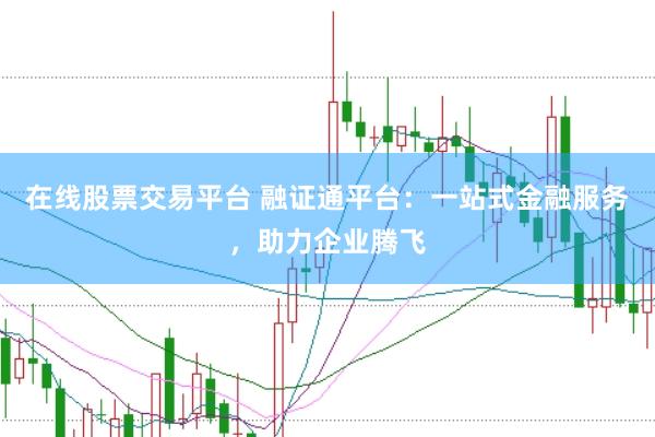 在线股票交易平台 融证通平台：一站式金融服务，助力企业腾飞