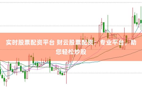 实时股票配资平台 财云股票配资：专业平台，助您轻松炒股