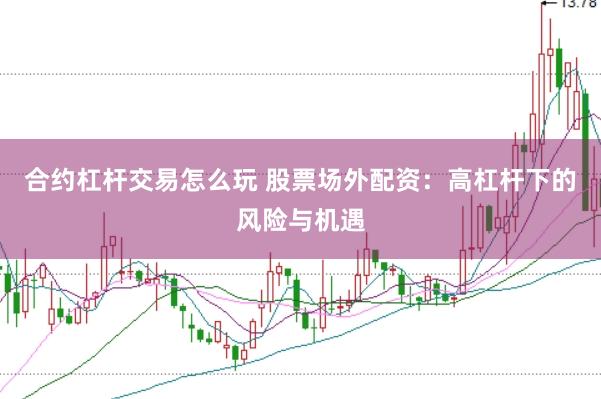 合约杠杆交易怎么玩 股票场外配资：高杠杆下的风险与机遇
