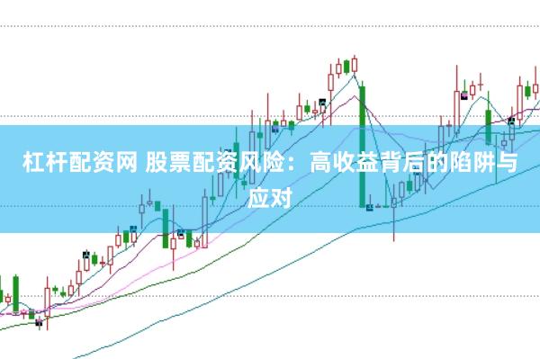 杠杆配资网 股票配资风险：高收益背后的陷阱与应对
