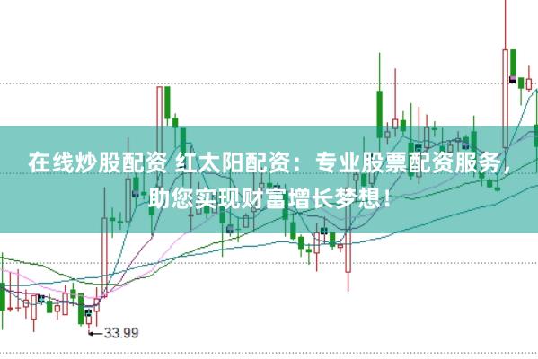在线炒股配资 红太阳配资：专业股票配资服务，助您实现财富增长梦想！