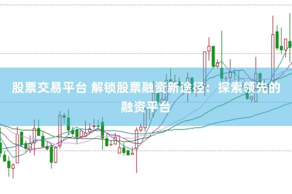 股票交易平台 解锁股票融资新途径：探索领先的融资平台