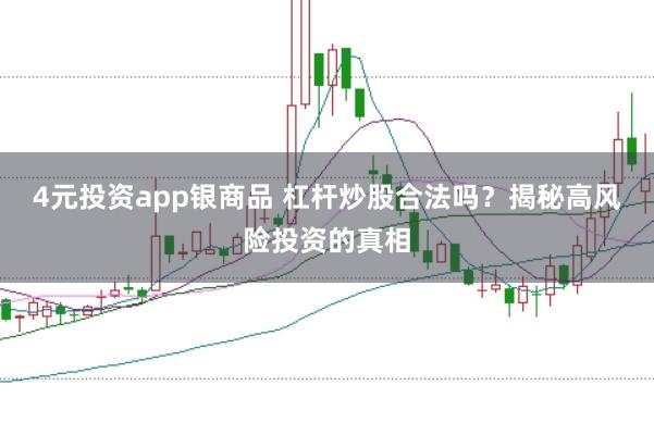 4元投资app银商品 杠杆炒股合法吗？揭秘高风险投资的真相