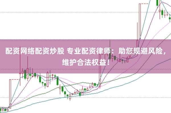配资网络配资炒股 专业配资律师：助您规避风险，维护合法权益！