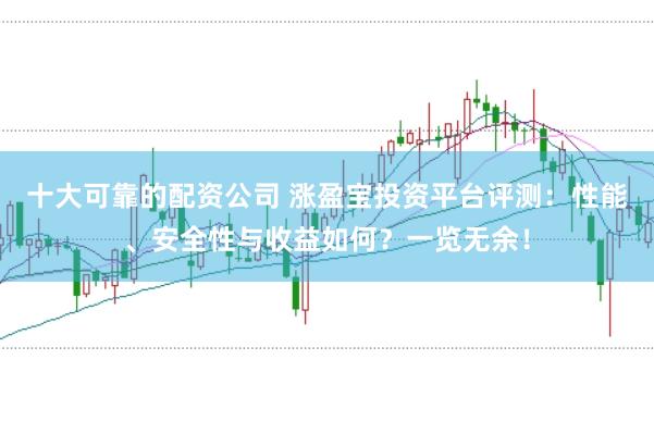 十大可靠的配资公司 涨盈宝投资平台评测：性能、安全性与收益如何？一览无余！