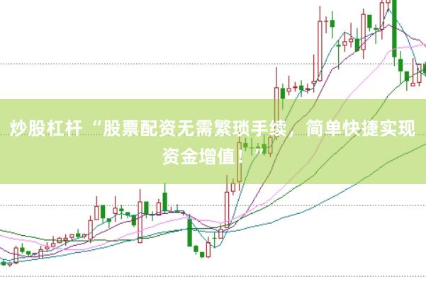 炒股杠杆 “股票配资无需繁琐手续，简单快捷实现资金增值！”